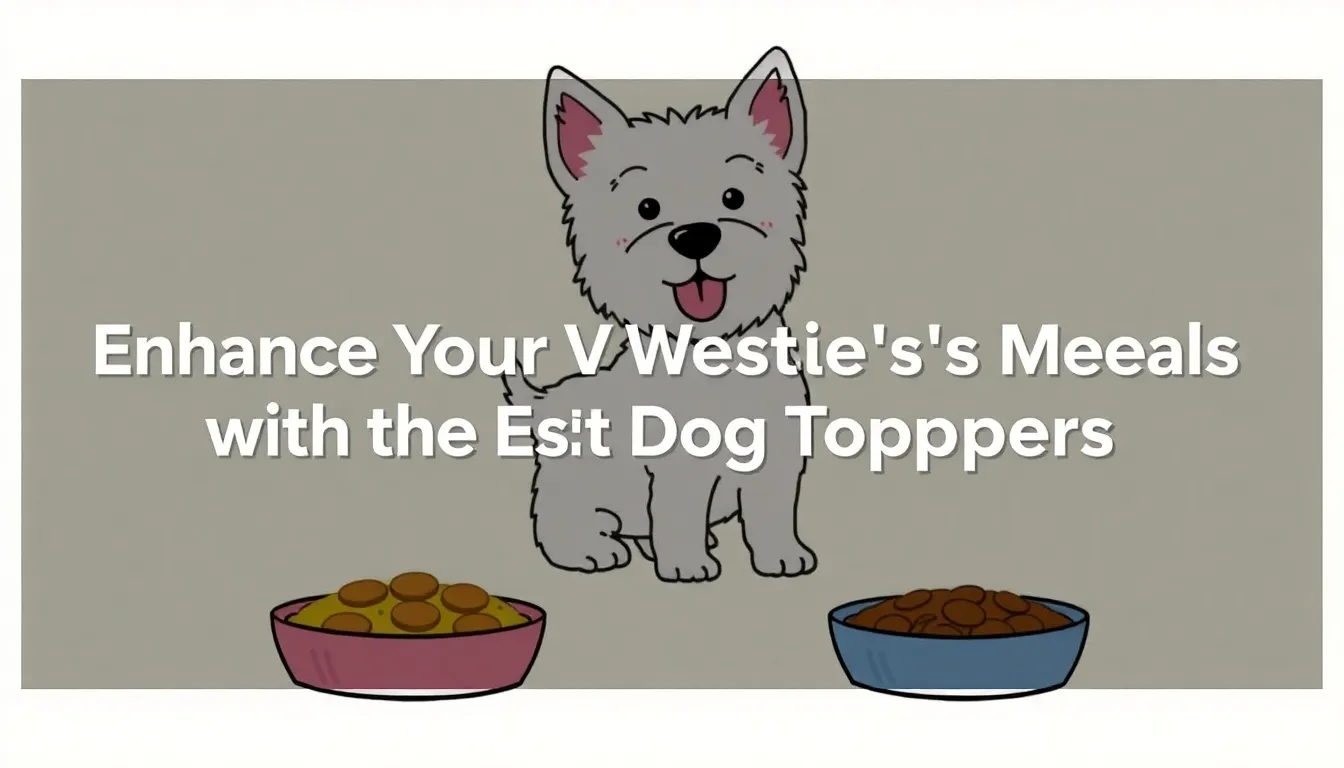 ENHANCE YOUR WESTIE'S MEALS WITH THE BEST DOG FOOD TOPPERS